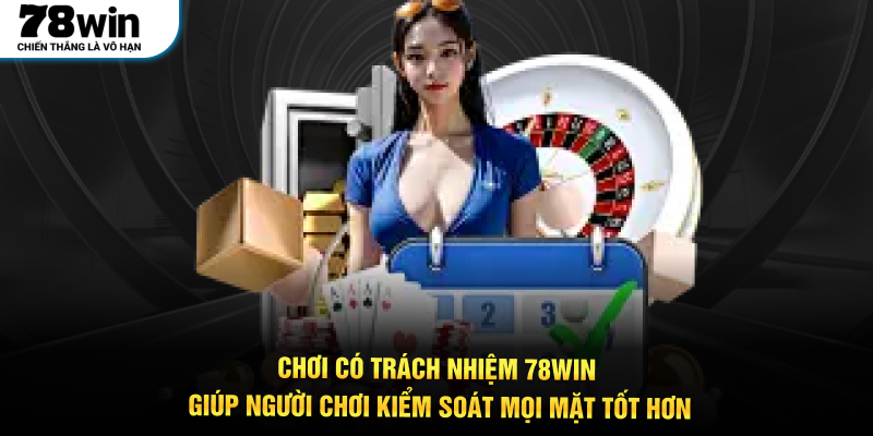 Chơi có trách nhiệm 78WIN giúp người chơi kiểm soát mọi mặt tốt hơn